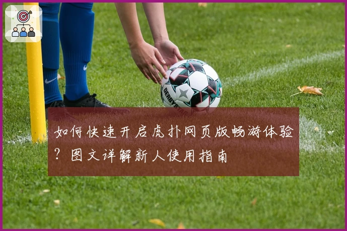 如何快速开启虎扑网页版畅游体验？图文详解新人使用指南