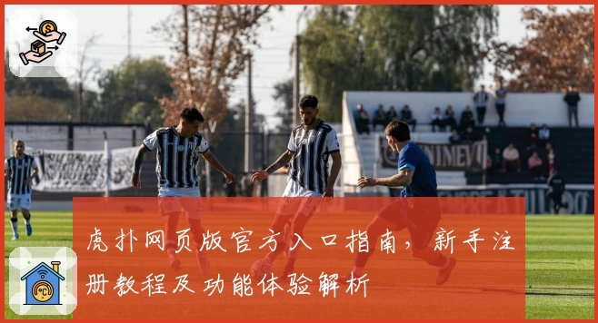 虎扑网页版官方入口指南，新手注册教程及功能体验解析