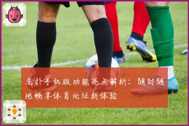虎扑手机版功能亮点解析:随时随地畅享体育论坛新体验
