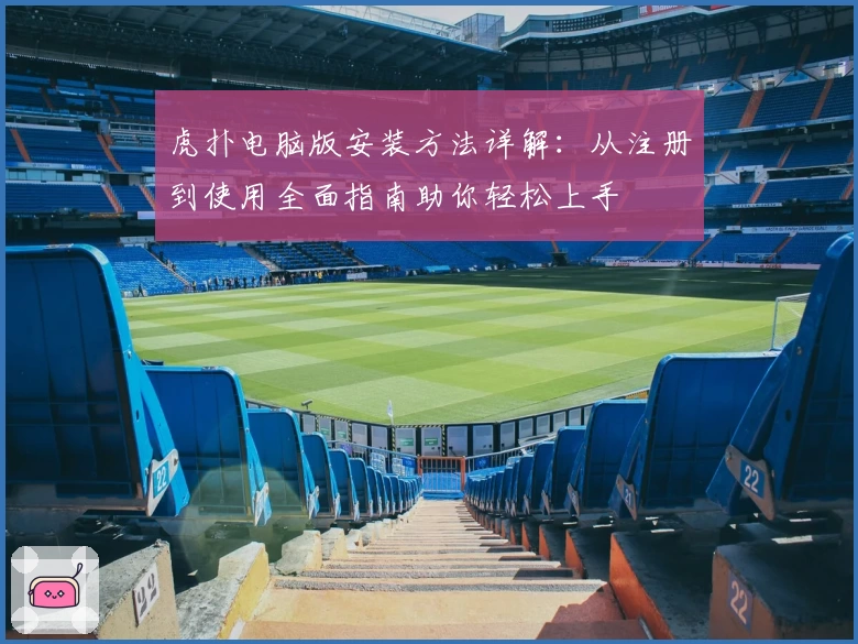 虎扑电脑版安装方法详解：从注册到使用全面指南助你轻松上手