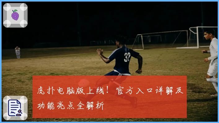 虎扑电脑版上线！官方入口详解及功能亮点全解析