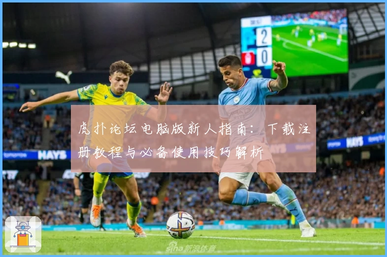 虎扑论坛电脑版新人指南：下载注册教程与必备使用技巧解析