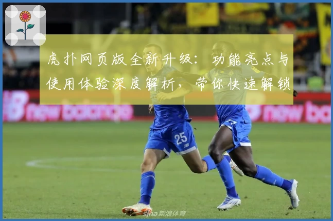 虎扑网页版全新升级：功能亮点与使用体验深度解析，带你快速解锁运动社区新玩法