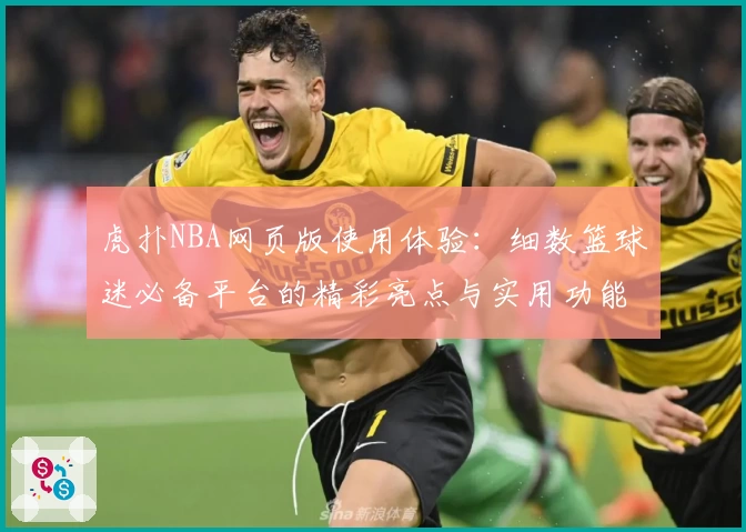 虎扑NBA网页版使用体验：细数篮球迷必备平台的精彩亮点与实用功能