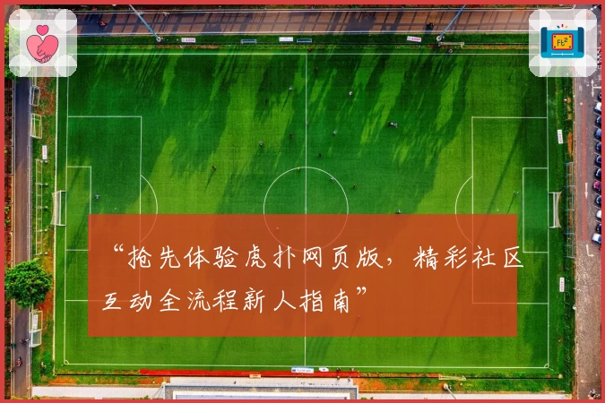 “抢先体验虎扑网页版，精彩社区互动全流程新人指南”