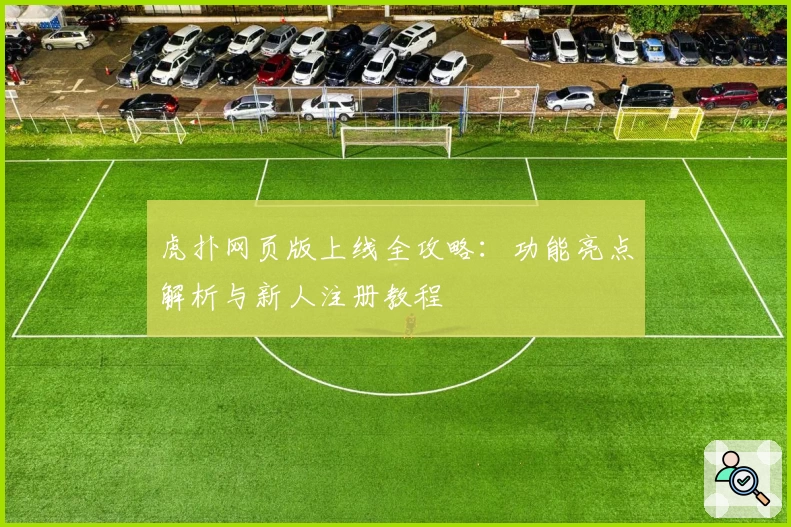 虎扑网页版上线全攻略：功能亮点解析与新人注册教程