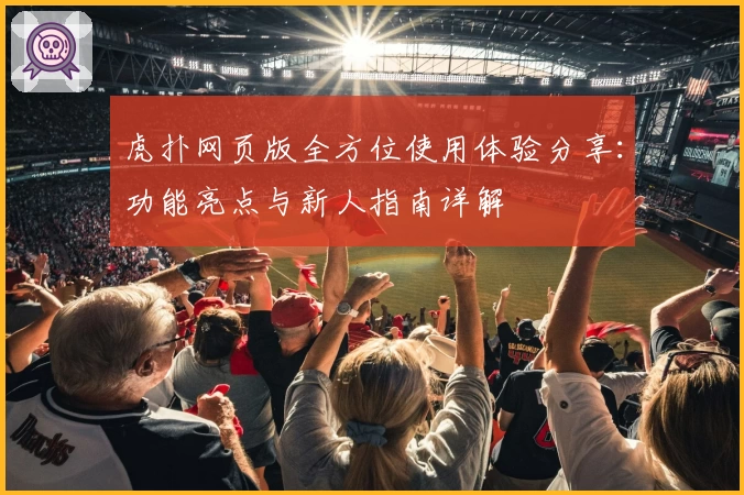 虎扑网页版全方位使用体验分享：功能亮点与新人指南详解