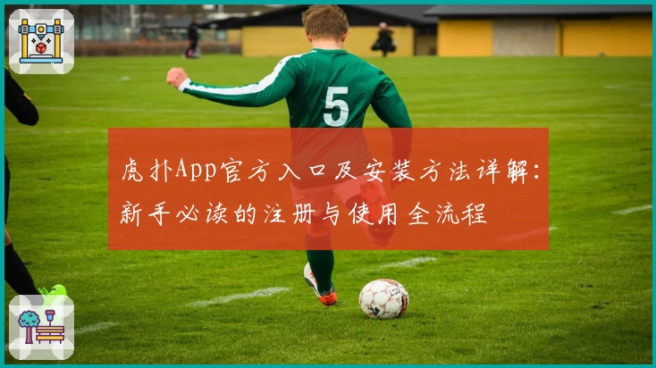 虎扑App官方入口及安装方法详解：新手必读的注册与使用全流程