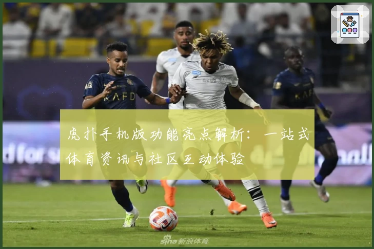 虎扑手机版功能亮点解析：一站式体育资讯与社区互动体验