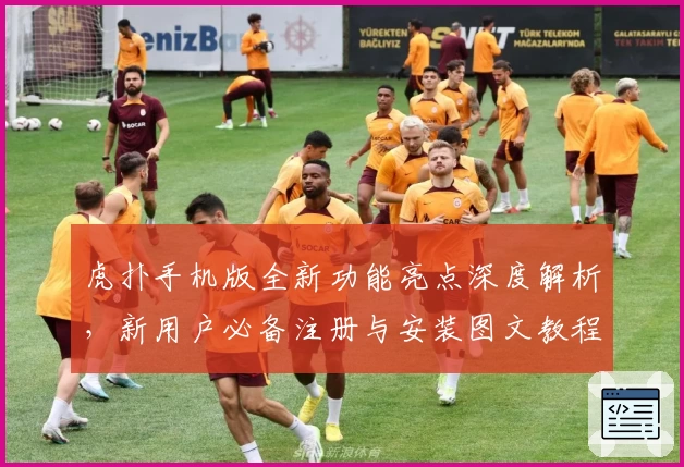 虎扑手机版全新功能亮点深度解析,新用户必备注册与安装图文教程