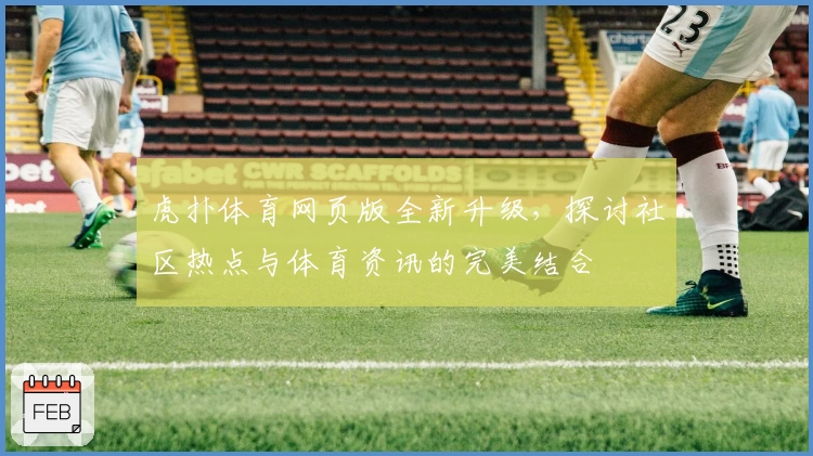 虎扑体育网页版全新升级，探讨社区热点与体育资讯的完美结合