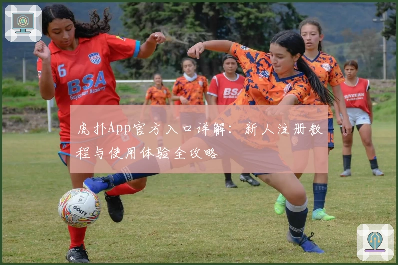 虎扑App官方入口详解:新人注册教程与使用体验全攻略