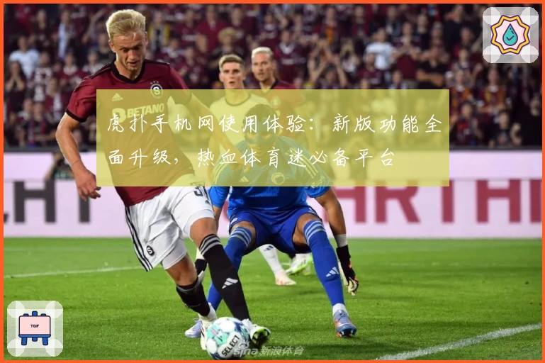 虎扑手机网使用体验：新版功能全面升级，热血体育迷必备平台