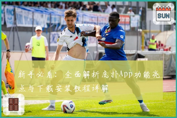 新手必看：全面解析虎扑App功能亮点与下载安装教程详解