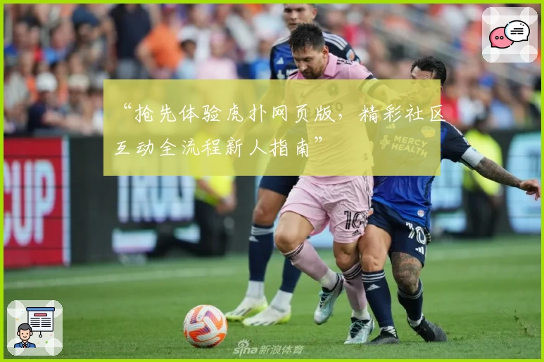 “抢先体验虎扑网页版，精彩社区互动全流程新人指南”