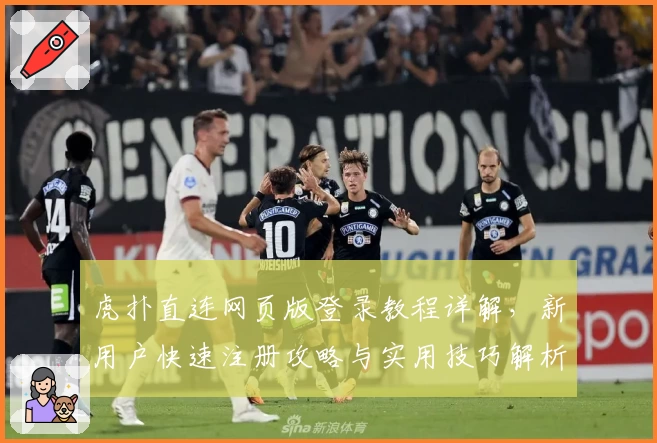 虎扑直连网页版登录教程详解，新用户快速注册攻略与实用技巧解析