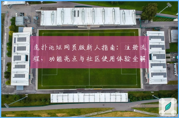 虎扑论坛网页版新人指南：注册流程、功能亮点与社区使用体验全解析