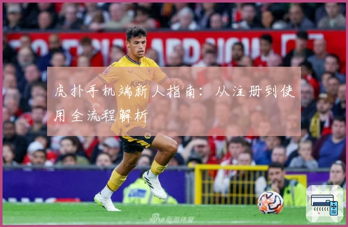 虎扑手机端新人指南：从注册到使用全流程解析