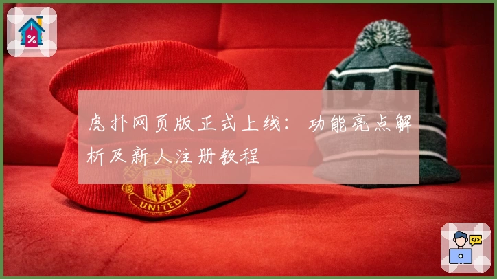 虎扑网页版正式上线：功能亮点解析及新人注册教程