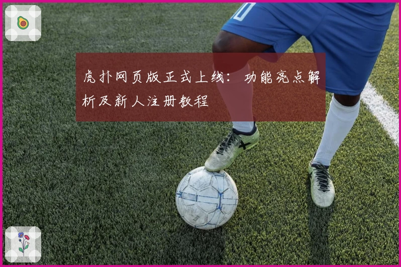 虎扑网页版正式上线：功能亮点解析及新人注册教程