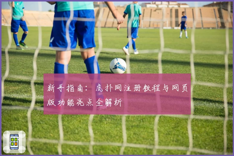 新手指南：虎扑网注册教程与网页版功能亮点全解析