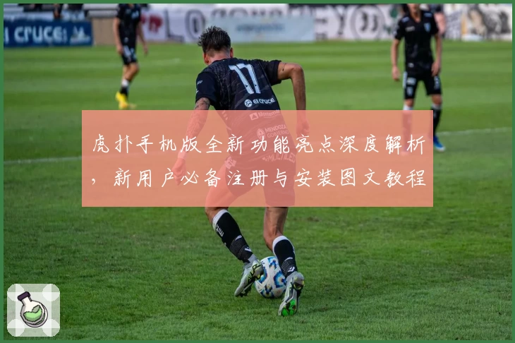 虎扑手机版全新功能亮点深度解析，新用户必备注册与安装图文教程