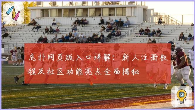 虎扑网页版入口详解：新人注册教程及社区功能亮点全面揭秘