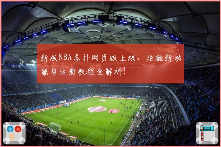 新版NBA虎扑网页版上线，炫酷新功能与注册教程全解析！