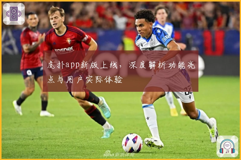 虎扑app新版上线，深度解析功能亮点与用户实际体验