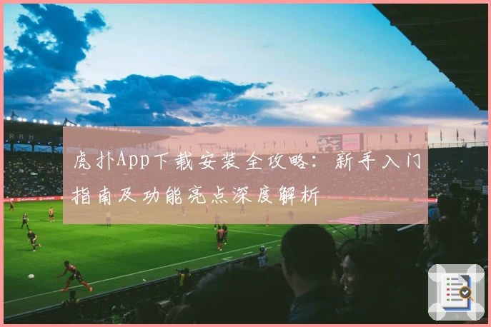 虎扑App下载安装全攻略：新手入门指南及功能亮点深度解析