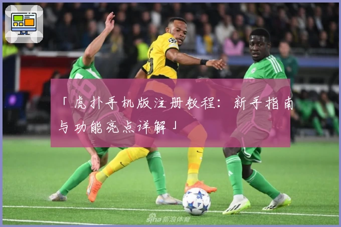 「虎扑手机版注册教程：新手指南与功能亮点详解」