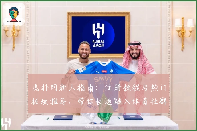 虎扑网新人指南：注册教程与热门板块推荐，带你快速融入体育社群